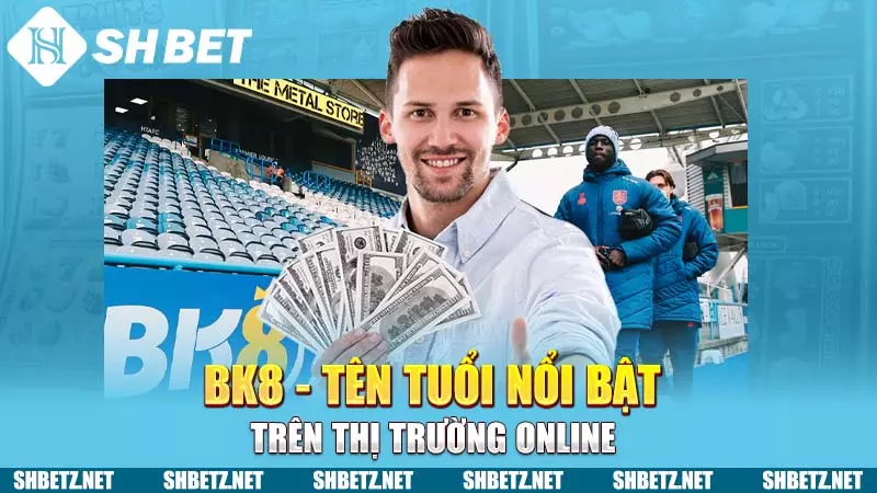 BK8 - Tên tuổi nổi bật trên thị trường online