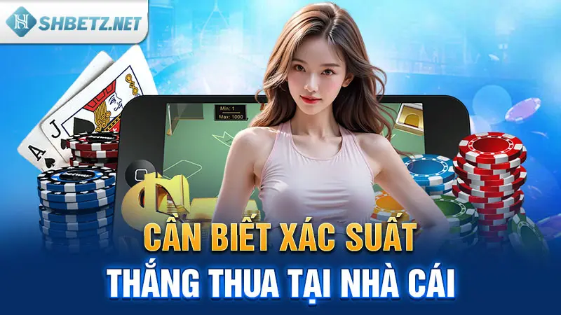 Cần biết xác suất thắng thua tại nhà cái