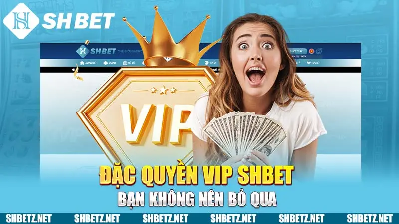 Đặc quyền VIP SHBET bạn không nên bỏ qua