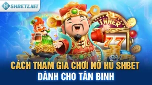 Cách Tham Gia Chơi Nổ Hũ SHBET Dành Cho Tân Binh